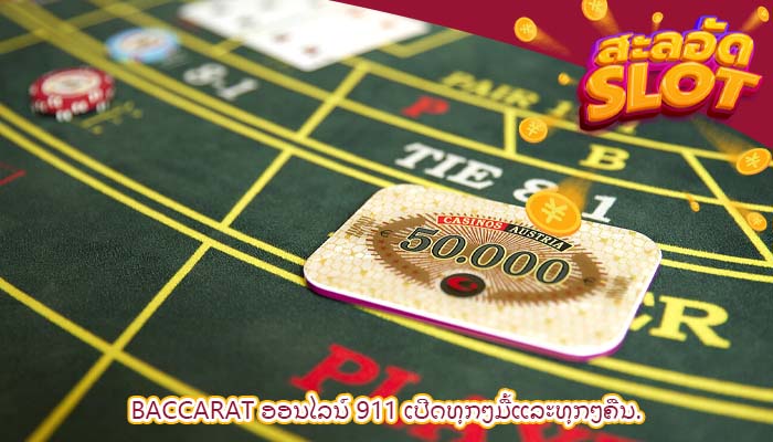 Baccarat ອອນໄລນ໌ 911 ເປີດທຸກໆມື້ແລະທຸກໆຄືນ.