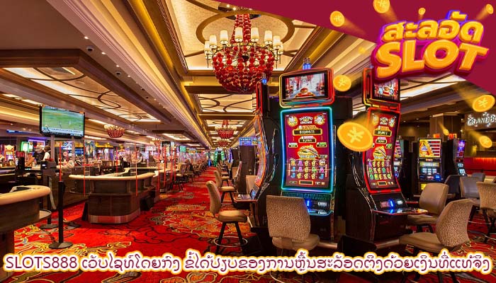 Slots888 ເວັບໄຊທ໌ໂດຍກົງ ຂໍ້ໄດ້ປຽບຂອງການຫຼີ້ນສະລັອດຕິງດ້ວຍເງິນທີ່ແທ້ຈິງ