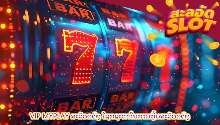 vip myplay ສະລັອດຕິງ ໂຊກຊະຕາໃນການຫຼີ້ນສະລັອດຕິງ