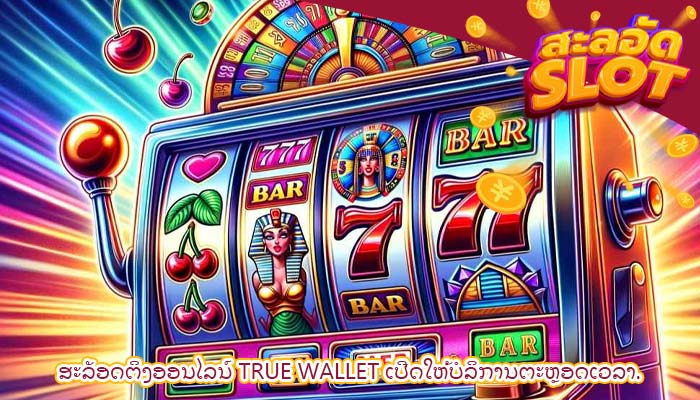 ສະລັອດຕິງອອນໄລນ໌ True Wallet ເປີດໃຫ້ບໍລິການຕະຫຼອດເວລາ.