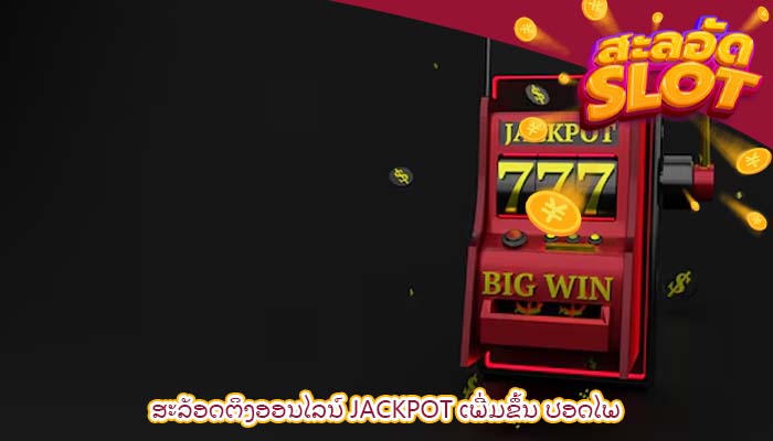 ສະລັອດຕິງອອນໄລນ໌ Jackpot ເພີ່ມຂຶ້ນ ປອດໄພ